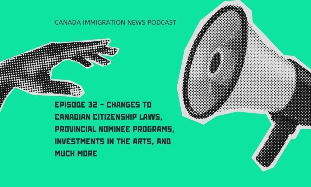 Canada Immigration News Podcast #32 - Changes to Canadian Citizenship Laws, Provincial Nominee Programs, Investments in the Arts, and Much More