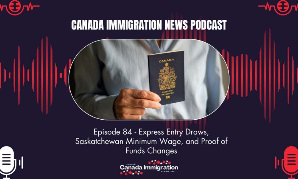 Canada Immigration News Podcast #84: Express Entry Draws, Saskatchewan Minimum Wage, and Proof of Funds Changes
