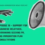 Canada Immigration News Podcast Episode 12 - Support for Sudanese Relatives, Ukrainians Seeking PR, and Immigration Plan Consultations