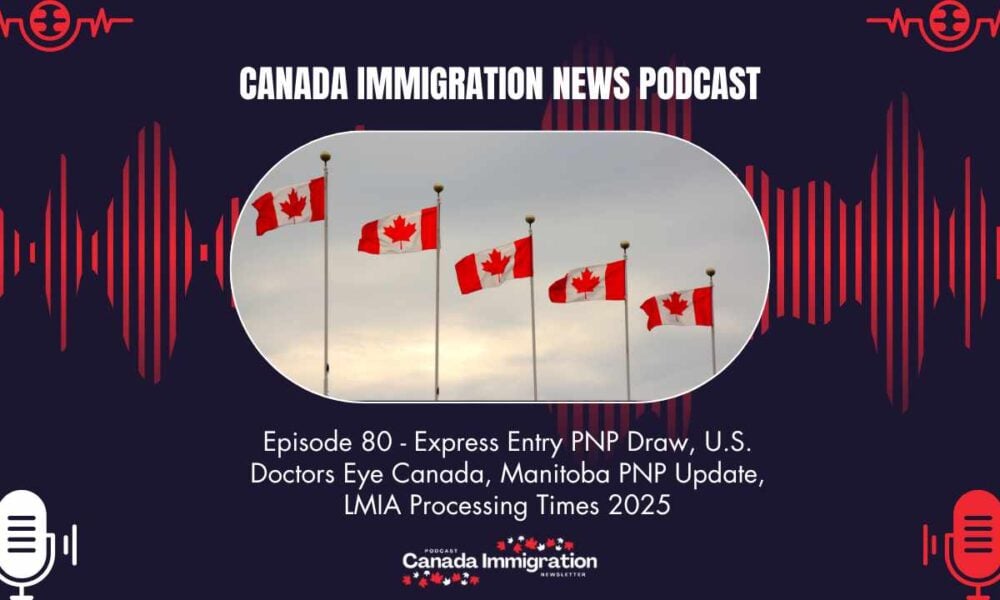 Canada Immigration News Podcast #80 Express Entry PNP Draw, U.S. Doctors Eye Canada, Manitoba PNP Update, LMIA Processing Times 2025