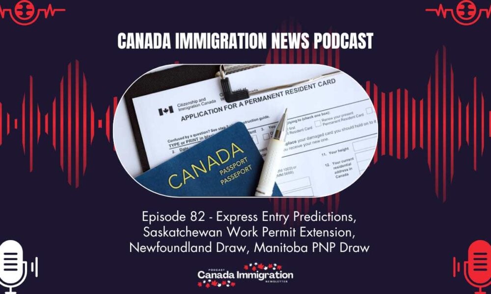 Canada Immigration News Podcast 82 Express Entry Predictions Saskatchewan Work Permit Extension Newfoundland Draw Manitoba PNP Draw