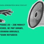Canada Immigration News Podcast #23 - Job Market Trends, BC PNP Draws, Ukrainian Arrivals, Afghan Refugees
