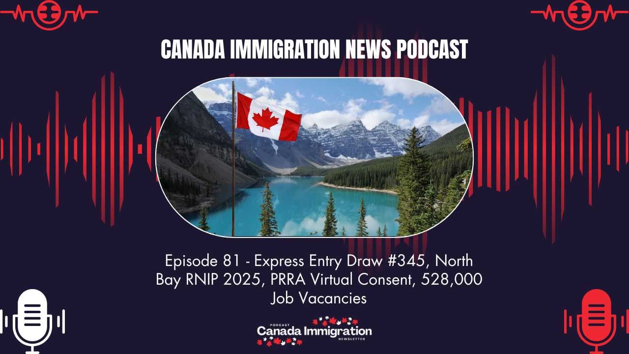 Canada Immigration News Podcast #81 Express Entry Draw #345, North Bay RNIP 2025, PRRA Virtual Consent, 528,000 Job Vacancies