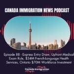 Canada Immigration News Podcast #88: Express Entry Draw, Upfront Medical Exam Rule, $34M French-Language Health Services, Ontario $70M Workforce Investment