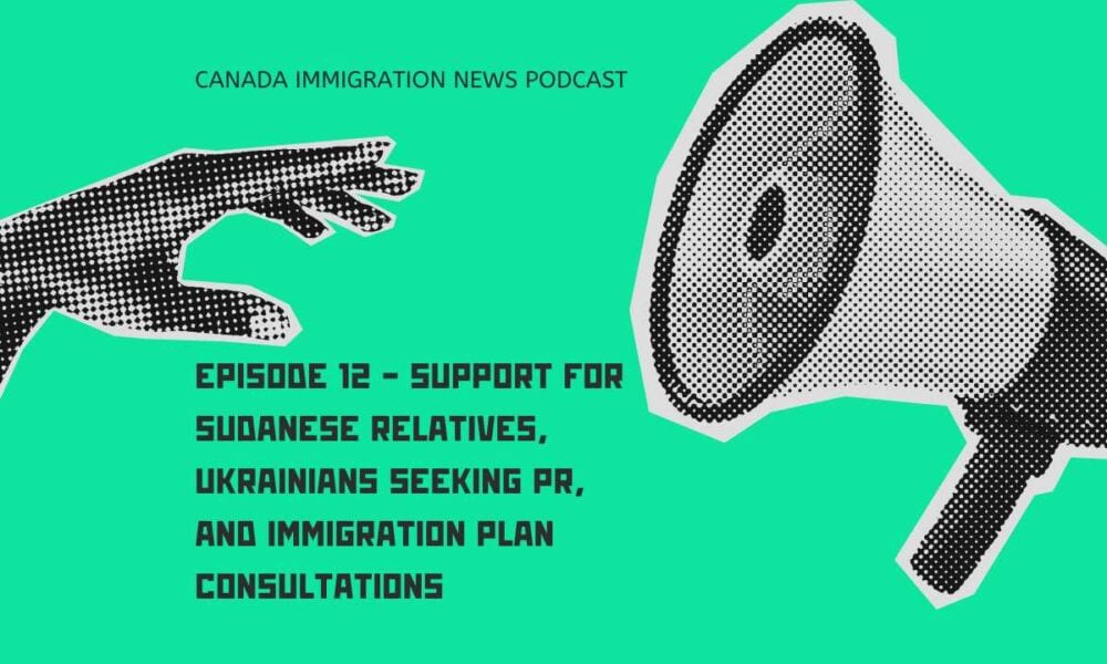 Canada Immigration News Podcast Episode 12 - Support for Sudanese Relatives, Ukrainians Seeking PR, and Immigration Plan Consultations