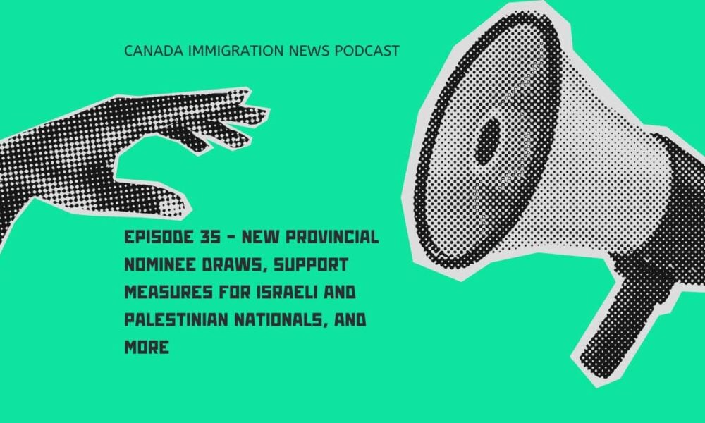 Canada Immigration News Podcast #35 - New Provincial Nominee Draws, Support Measures for Israeli and Palestinian Nationals, and More