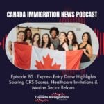Canada Immigration News Podcast #85: Express Entry Draw Highlights Soaring CRS Scores, Healthcare Invitations & Marine Sector Reform