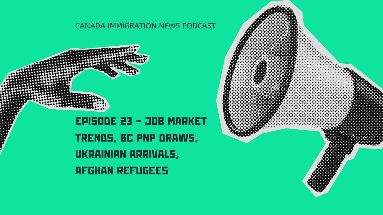Canada Immigration News Podcast #23 - Job Market Trends, BC PNP Draws, Ukrainian Arrivals, Afghan Refugees