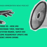 Canada Immigration News Podcast #25 - New LMIA Processing Times, Manitoba Invitation Rounds, Super Visa Income Requirement Update and Quebec Arrima Draws