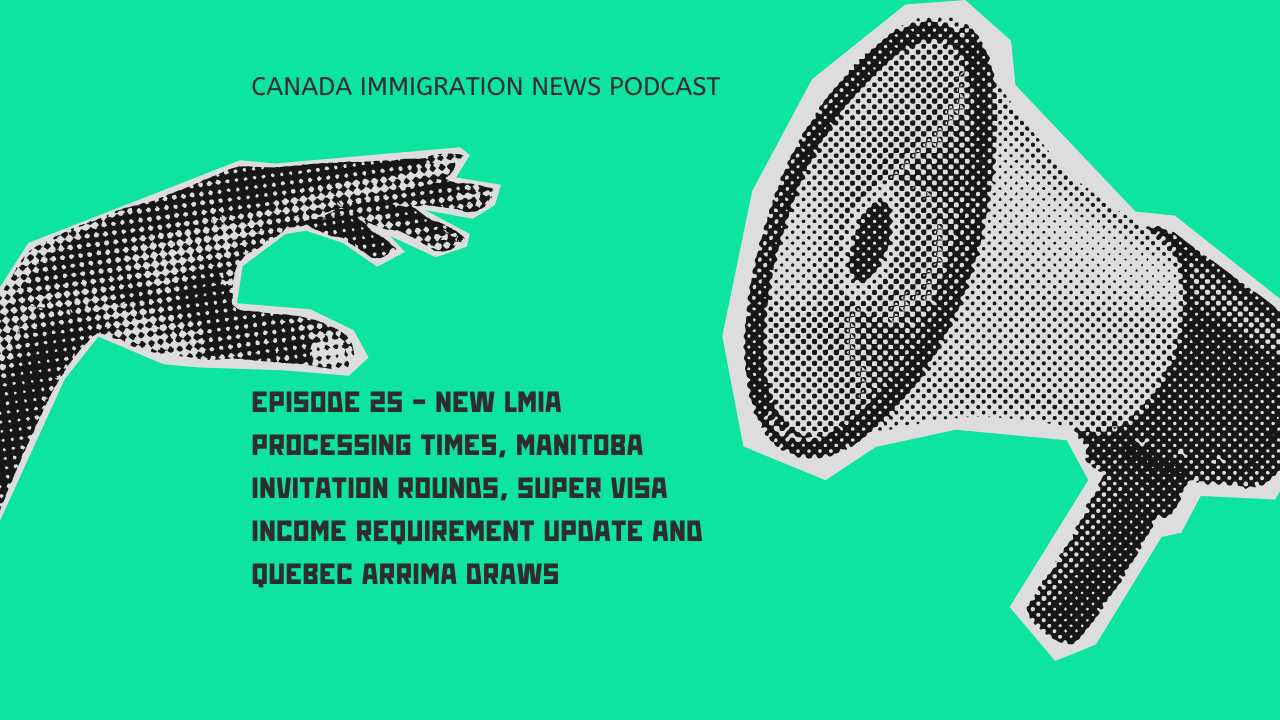 Canada Immigration News Podcast #25 - New LMIA Processing Times, Manitoba Invitation Rounds, Super Visa Income Requirement Update and Quebec Arrima Draws
