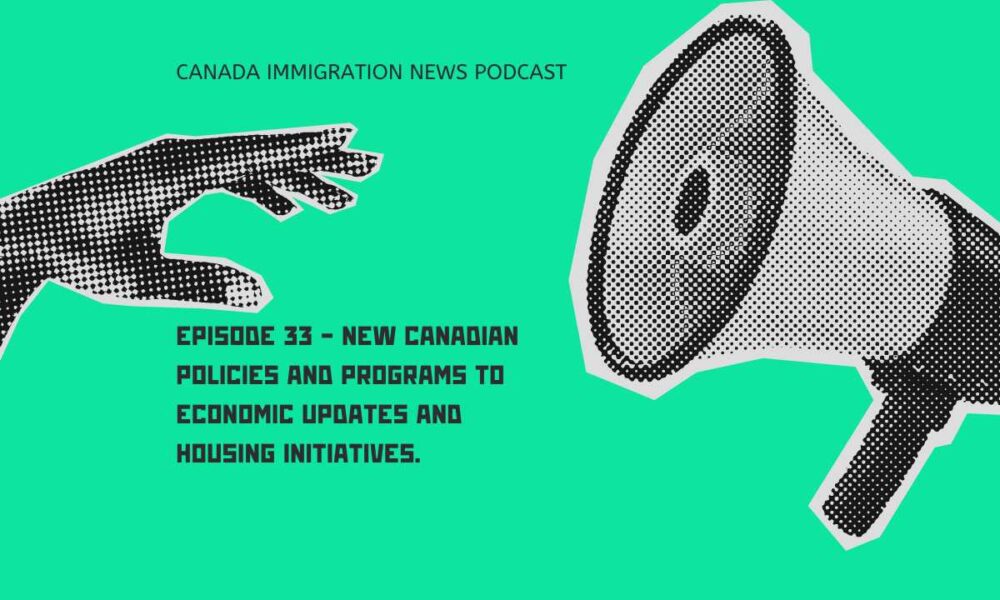 Canada Immigration News Podcast #33 - New Canadian Policies and Programs to Economic Updates and Housing Initiatives.