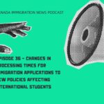 Canada Immigration News Podcast #36 - Changes in Processing Times for Immigration Applications to New Policies Affecting International Students