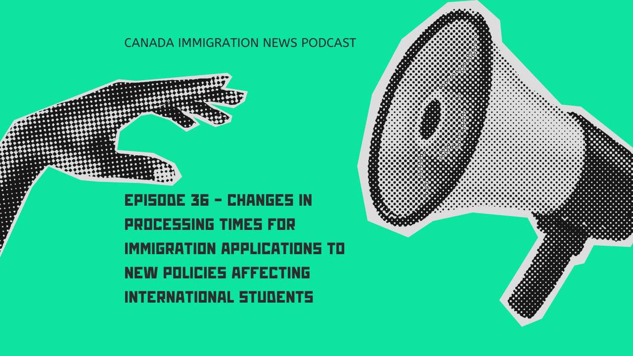 Canada Immigration News Podcast #36 - Changes in Processing Times for Immigration Applications to New Policies Affecting International Students