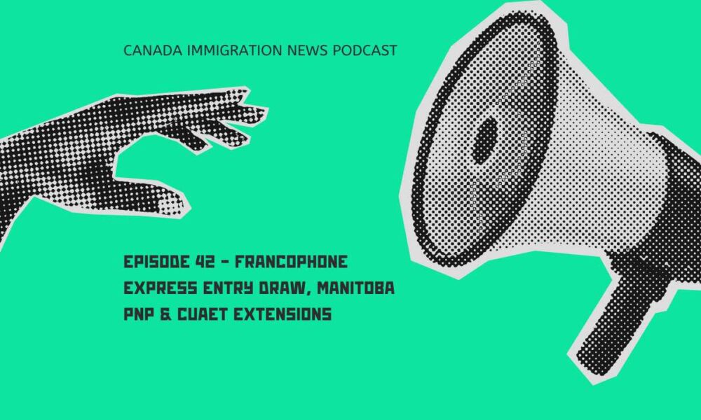Canada Immigration News Podcast #42 - Francophone Express Entry Draw, Manitoba PNP & CUAET Extensions