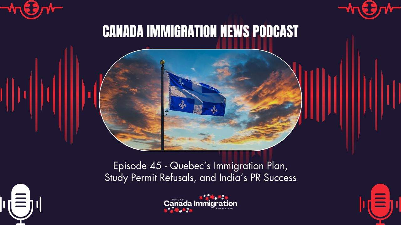 Canada Immigration News Podcast #45 Quebec’s Immigration Plan, Study Permit Refusals, and India’s PR Success