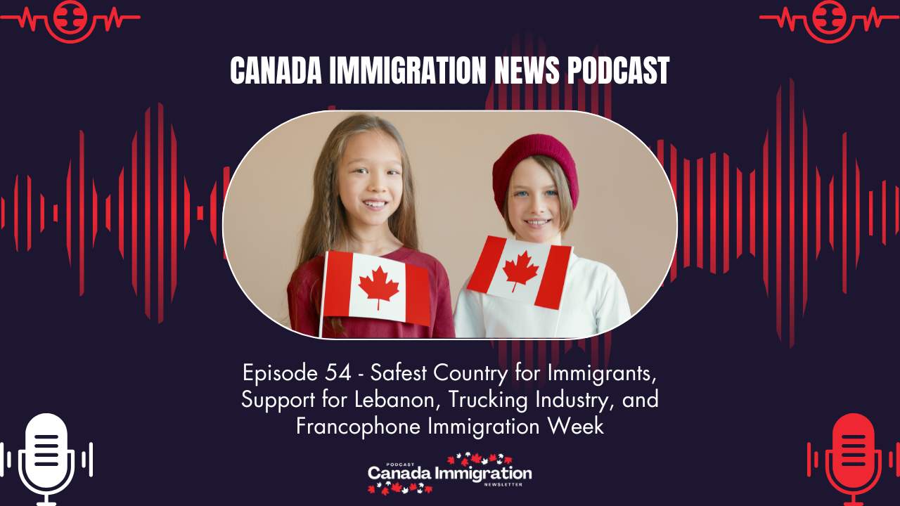 Canada Immigration News Podcast #54: Safest Country for Immigrants, Support for Lebanon, Trucking Industry, and Francophone Immigration Week