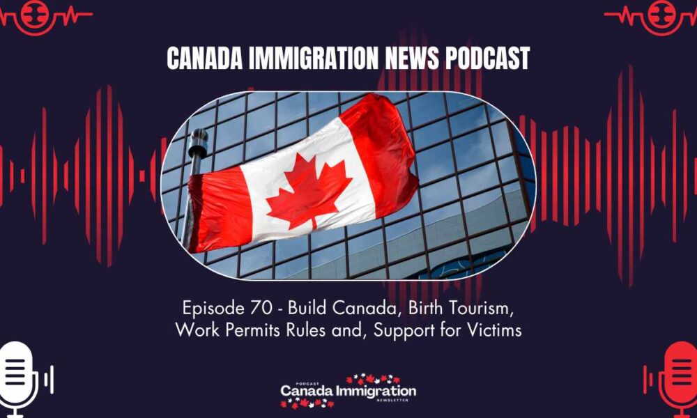 Episode 70 - Build Canada, Birth Tourism, Work Permits Rules and, Support for Victims