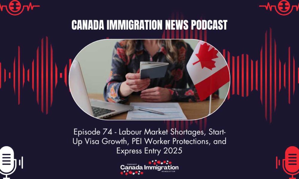 Canada Immigration News Podcast #74 Labour Market Shortages, Start-Up Visa Growth, PEI Worker Protections, and Express Entry 2025