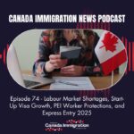 Canada Immigration News Podcast #74 Labour Market Shortages, Start-Up Visa Growth, PEI Worker Protections, and Express Entry 2025