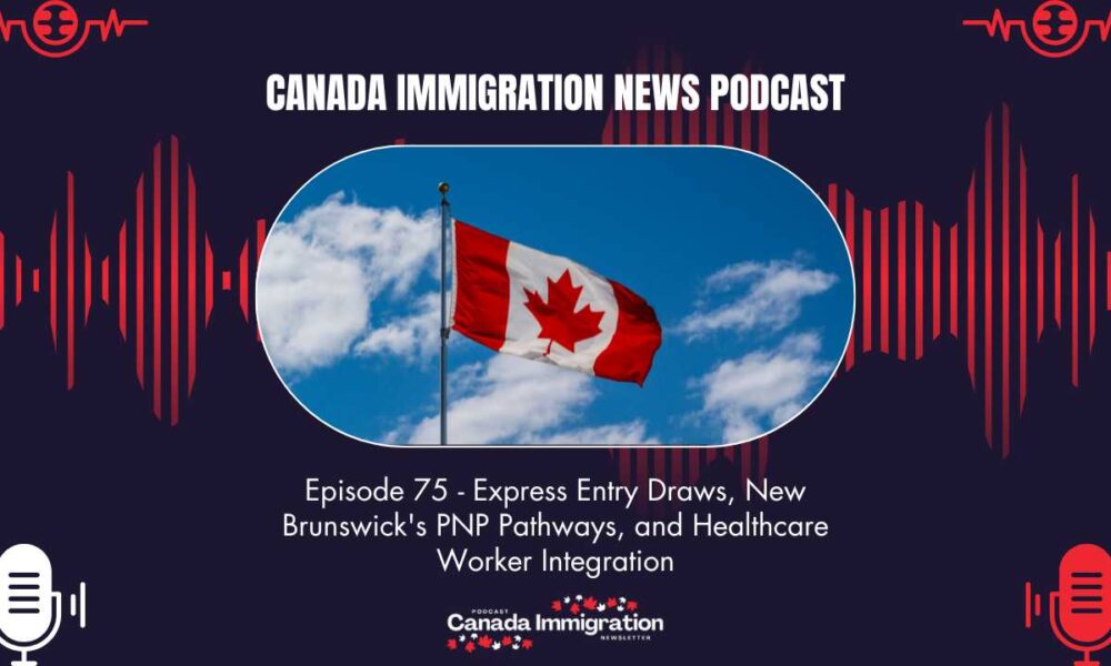 Canada Immigration News Podcast 75 Express Entry Draws New Brunswicks PNP Pathways and Healthcare Worker Integration