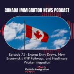 Canada Immigration News Podcast 75 Express Entry Draws New Brunswicks PNP Pathways and Healthcare Worker Integration