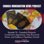 Canada Immigration News Podcast #76: Canadian Passports, Construction Apprentices, New Brunswick Draws, and Sudbury’s Population Growth