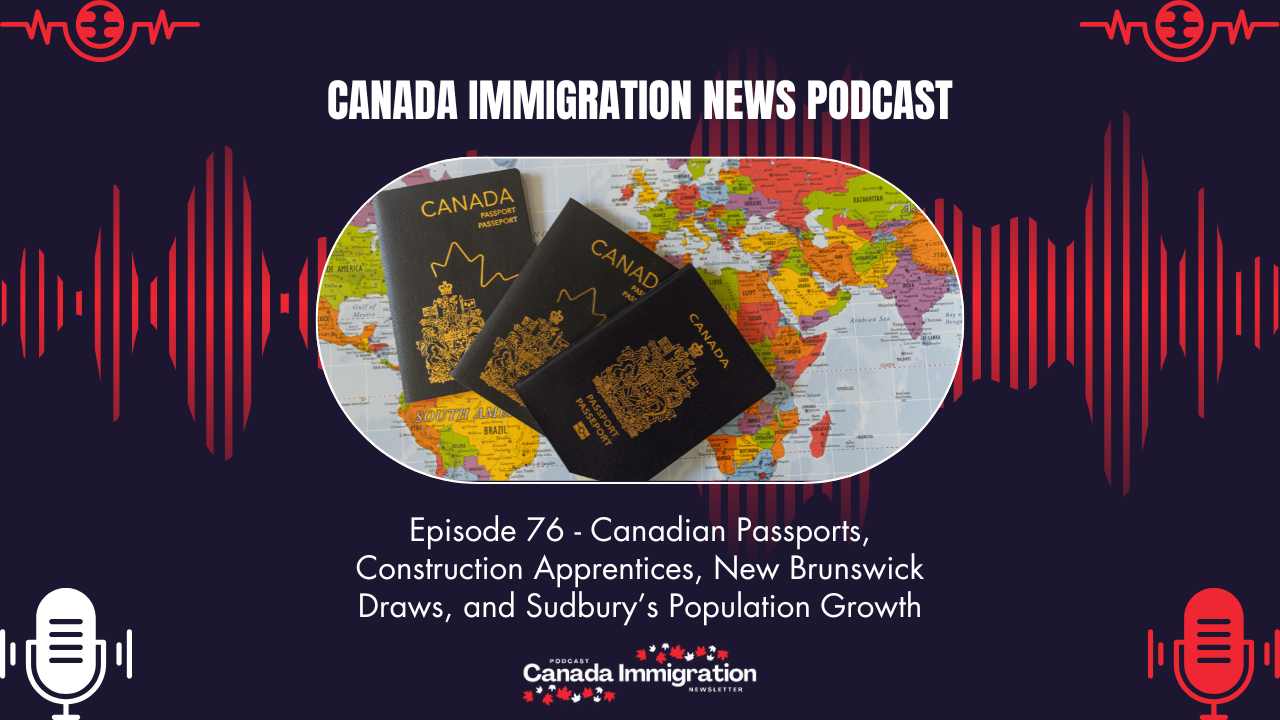 Canada Immigration News Podcast #76: Canadian Passports, Construction Apprentices, New Brunswick Draws, and Sudbury’s Population Growth