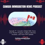 Canada Immigration News Podcast Canada Immigration News Podcast #77: Canada’s Global Shift, Home Care Worker Programs, Sudbury’s Business Incubator, and Yukon PNP Updates