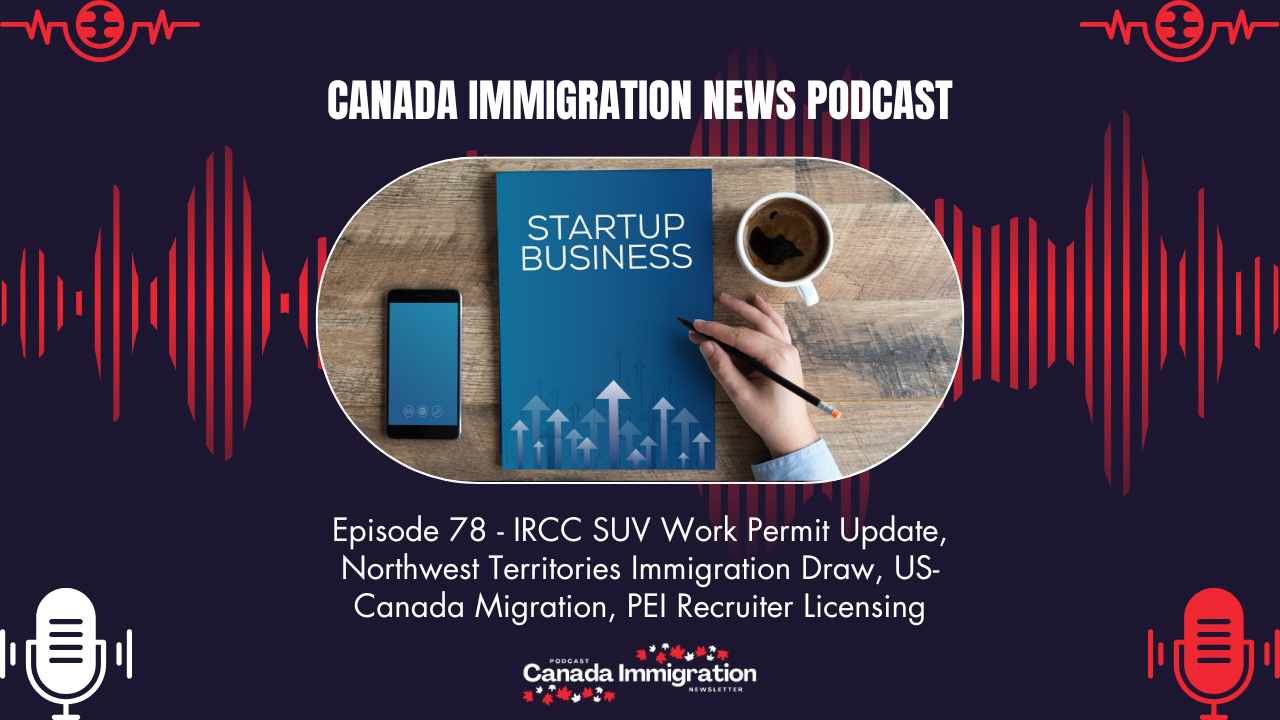 Canada Immigration News Podcast #78: IRCC SUV Work Permit Update, Northwest Territories Immigration Draw, US-Canada Migration, PEI Recruiter Licensing