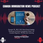 Canada Immigration News Podcast Canada Immigration News Podcast #78: IRCC SUV Work Permit Update, Northwest Territories Immigration Draw, US-Canada Migration, PEI Recruiter Licensing