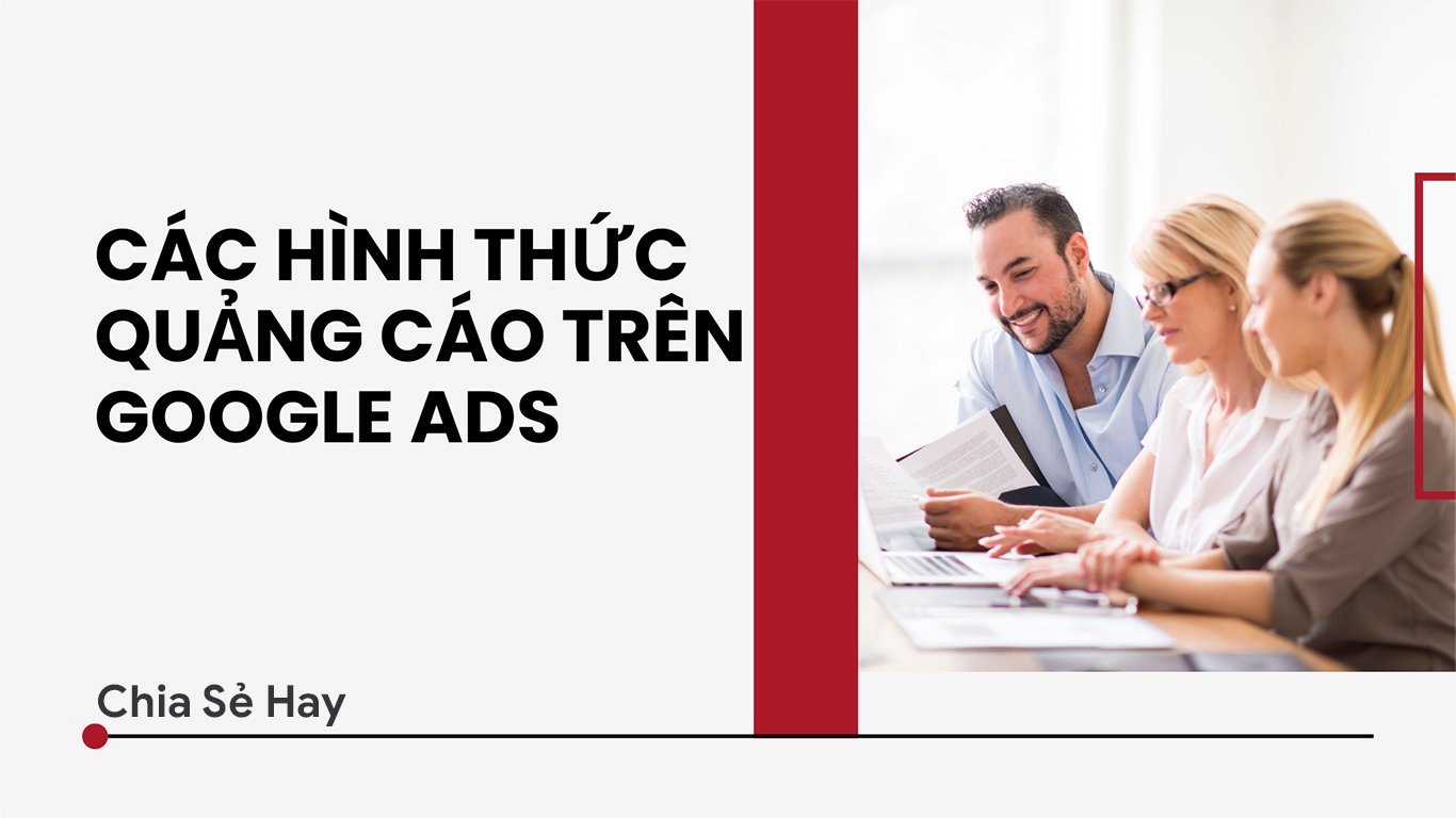 Các Hình Thức Quảng Cáo Google Ads Hot Nhất Hiện Nay