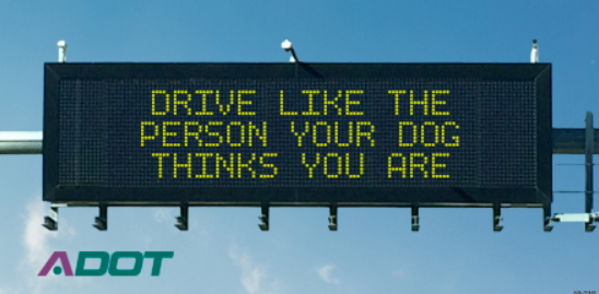 ADOT freeway sign that says "Drive like the person your dog thinks you are."