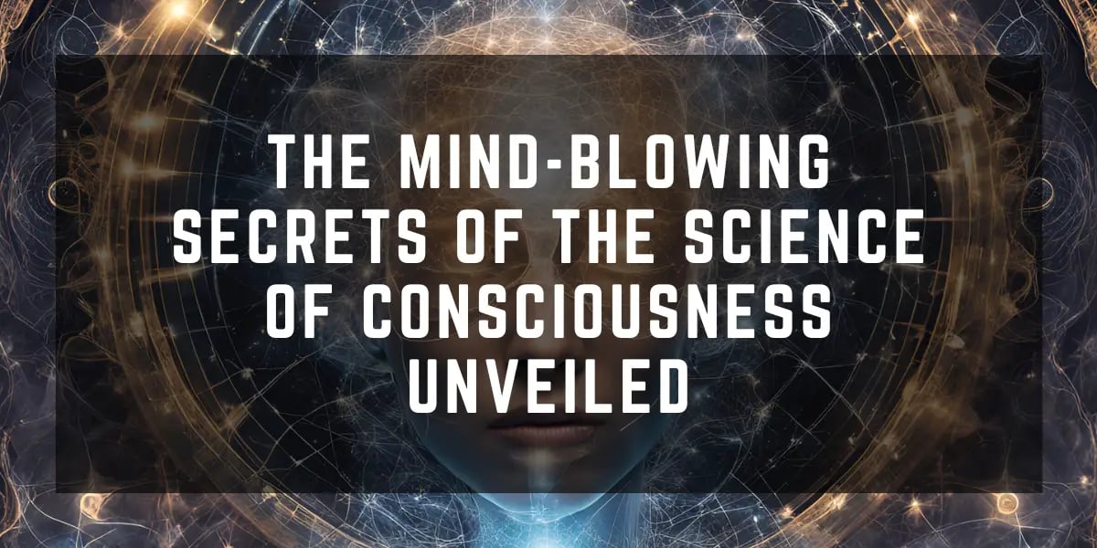 The Mind-Blowing Secrets of the Science of Consciousness Unveiled - Prepare to Have Your Reality Shattered! 1 The Mind Blowing Secrets of the Science of Consciousness Unveiled 2