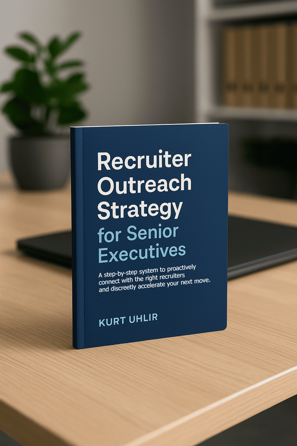recruiter outreach guide for senior executives-book-version-on-desk A blue book titled "Recruiter Outreach Strategy for Senior Executives" by Kurt Uhlir stands upright on a wooden desk, beside a closed laptop. The blurred office background features shelves with files and a window, reflecting executive expertise.