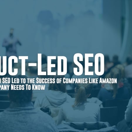 Product-Led SEO - How Product-Driven SEO Led to the Success of Companies Like Amazon and What Your Company Needs To Know