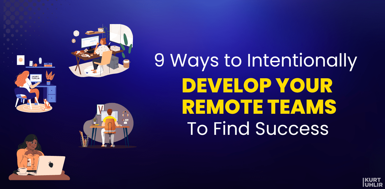 9 Ways to Intentionally Develop Your Remote Teams To Find Success