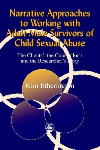 Narrative Approaches to Working with Adult Male Survivors of Child Sexual Abuse: The Clients’, the Counsellor’s and the Researcher’s Story