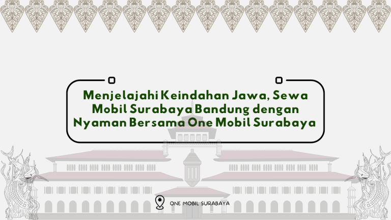 Menjelajahi Keindahan Jawa, Sewa Mobil Surabaya Bandung dengan Nyaman Bersama One Mobil Surabaya