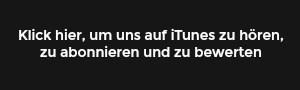 Klick hier, um uns auf iTunes zu hören, zu abonnieren und zu bewerten