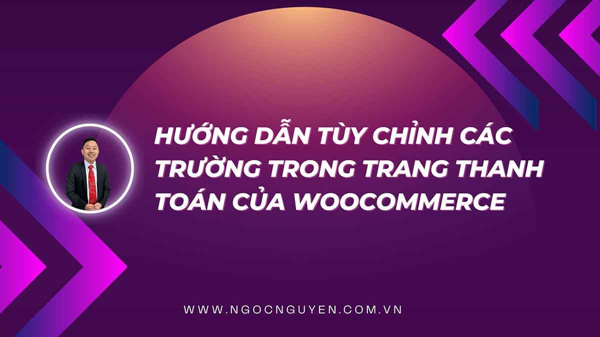 Hướng dẫn tùy chỉnh các trường trong trang thanh toán của Woocommerce