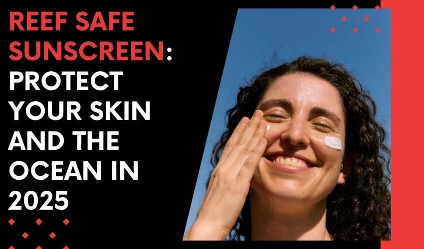 Reef Safe Sunscreen: Protect Your Skin and the Ocean in 2025