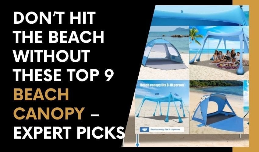 Don’t Hit the Beach Without These Top 9 Beach Canopy