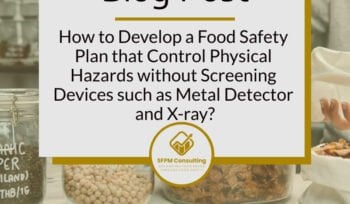 How to Develop a Food Safety Plan that Control Physical Hazards without Screening Devices such as Metal Detector and X-ray by SFPM Consulting