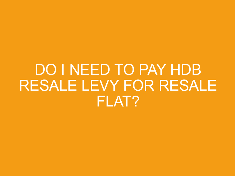 Do I Need To Pay HDB Resale Levy For Resale Flat? Do I Need To Pay HDB Resale Levy For Resale Flat?