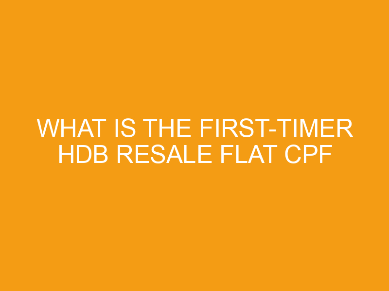 What is the first-timer HDB Resale Flat CPF Housing Grant? What is the first-timer HDB Resale Flat CPF Housing Grant?