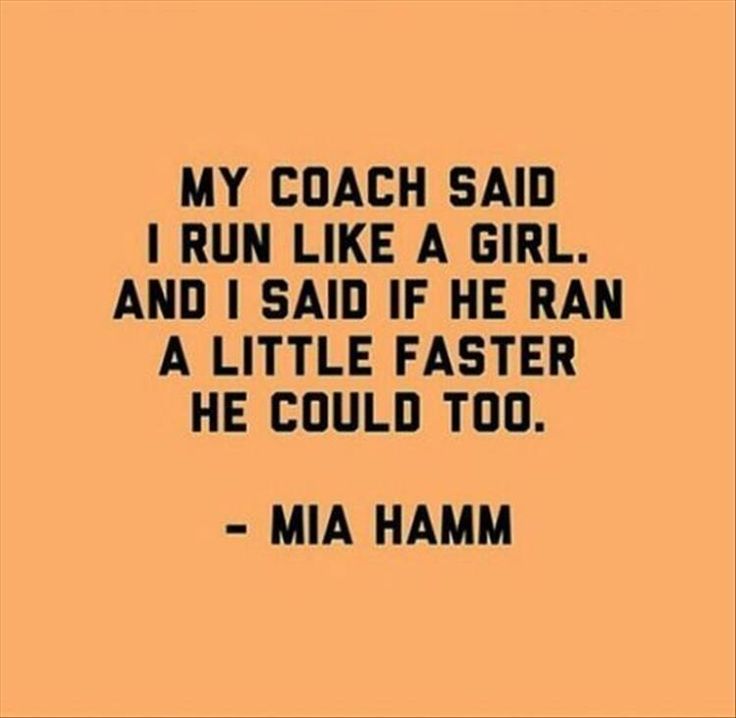 My coach said I run like a girl and said I run a little faster, inspiring me to achieve greatness with the help of