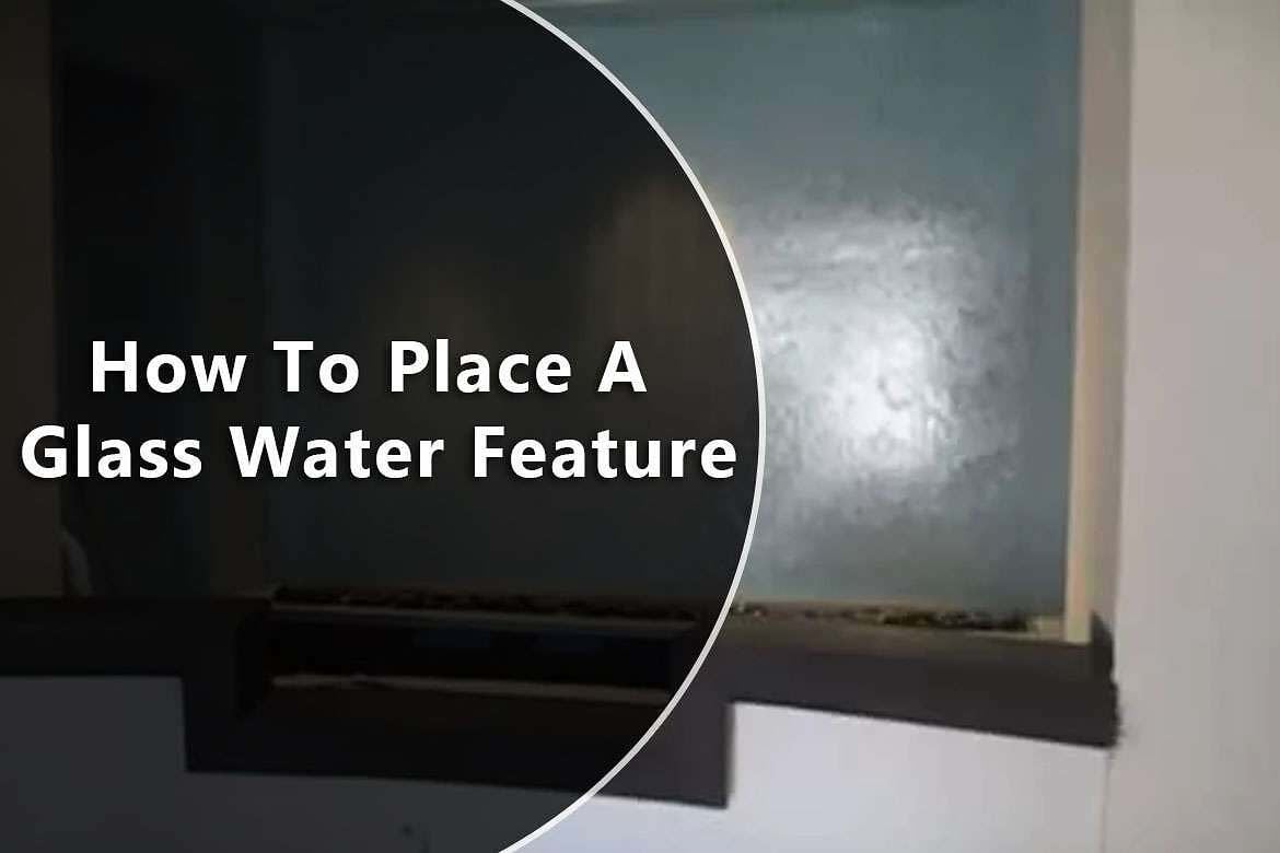 How To Place A Glass Water Feature 1 How To Place A Glass Water Feature