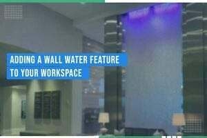 Adding A Wall Water Feature To Your Workspace Adding A Wall Water Feature To Your Workspace