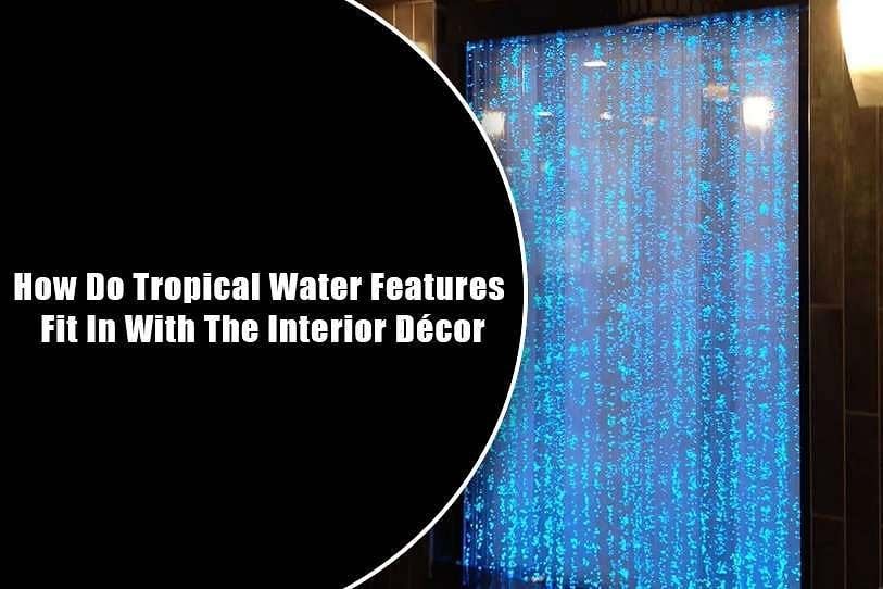 How Do Tropical Water Features Fit In With The Interior Decor 1 How Do Tropical Water Features Fit In With The Interior Decor