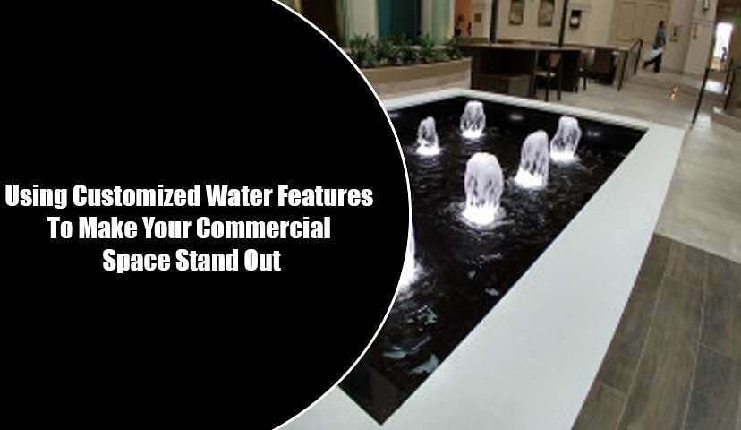 Using Customized Water Features To Make Your Commercial Space Stand Out 1 Using Customized Water Features To Make Your Commercial Space Stand Out